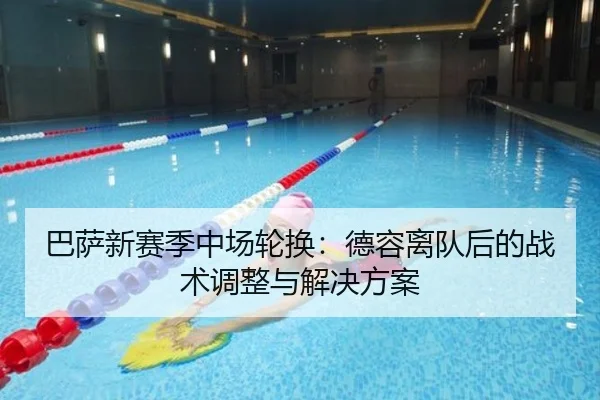 巴萨新赛季中场轮换：德容离队后的战术调整与解决方案